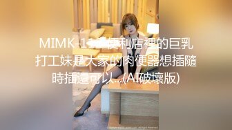 MIMK-112 便利店裡的巨乳打工妹是大家的肉便器想插隨時插還可以...(AI破壞版)