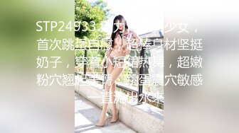 STP24933 活力青春美少女，首次跳蛋自慰，超棒身材坚挺奶子，穿着小短裙热舞，超嫩粉穴翘起美臀，跳蛋震穴敏感，一直流出水来