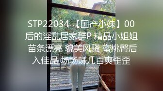 STP22034 【国产小妹】00后的淫乱居家群P 精品小姐姐 苗条漂亮 貌美风骚 蜜桃臀后入佳品 场场赚几百爽歪歪