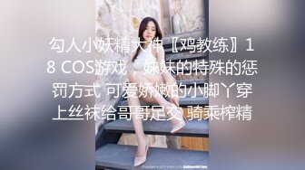 勾人小妖精大神〖鸡教练〗18 COS游戏，妹妹的特殊的惩罚方式 可爱娇嫩的小脚丫穿上丝袜给哥哥足交 骑乘榨精