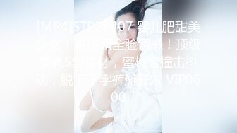 [MP4]STP28407 婴儿肥甜美少女！难得露全脸诱惑！顶级美乳S型身材，蜜桃臀撞击抖动，脱下丁字裤掰开穴 VIP0600