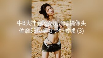 牛B大神商场女厕暗藏摄像头偷窥53位美女少妇嘘嘘 (3)