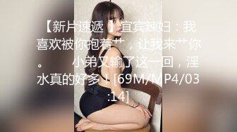 【新片速遞 】宜宾辣妇：我喜欢被你抱着艹，让我来艹你。❤️ 小弟又输了这一回，淫水真的好多！[69M/MP4/03:14]