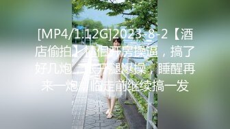 [MP4/1.12G]2023-8-2【酒店偷拍】情侣开房操逼，搞了好几炮，张开腿爆操，睡醒再来一炮，临走前继续搞一发