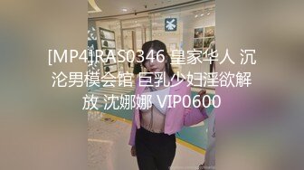 [MP4]RAS0346 皇家华人 沉沦男模会馆 巨乳少妇淫欲解放 沈娜娜 VIP0600