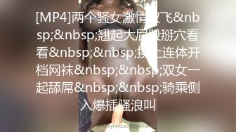 [MP4]两个骚女激情双飞&nbsp;&nbsp;翘起大屁股掰穴看看&nbsp;&nbsp;换上连体开档网袜&nbsp;&nbsp;双女一起舔屌&nbsp;&nbsp;骑乘侧入爆插骚浪叫