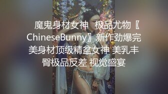 ✿魔鬼身材女神✿极品尤物〖ChineseBunny〗新作劲爆完美身材顶级精盆女神 美乳丰臀极品反差 视觉盛宴