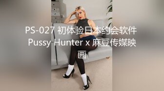 PS-027 初体验日本约会软件 Pussy Hunter x 麻豆传媒映画