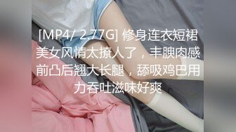 [MP4/ 2.77G] 修身连衣短裙美女风情太撩人了，丰腴肉感前凸后翘大长腿，舔吸鸡巴用力吞吐滋味好爽