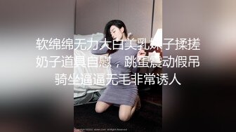 软绵绵无力大白美乳妹子揉搓奶子道具自慰，跳蛋震动假吊骑坐逼逼无毛非常诱人