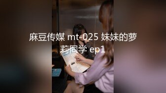 麻豆传媒 mt-025 妹妹的萝莉同学 ep1