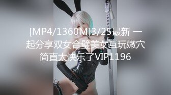 [MP4/1360M]3/25最新 一起分享双女合璧美女互玩嫩穴简直太快乐了VIP1196