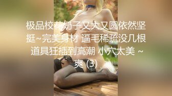 极品校花奶子又大又圆依然坚挺~完美身材 逼毛稀疏没几根 道具狂插到高潮 小穴太美 ~爽 (3)