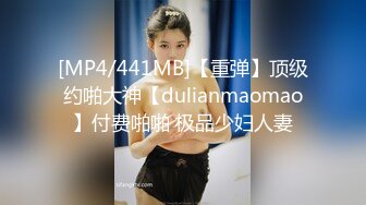 [MP4/441MB]【重弹】顶级约啪大神【dulianmaomao】付费啪啪 极品少妇人妻