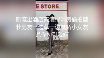 新流出酒店高清绿叶房偷拍健壮男友一边草一边喊娇小女友说你勾引我啊