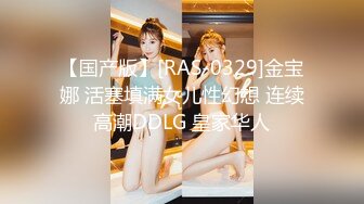 【国产版】[RAS-0329]金宝娜 活塞填满女儿性幻想 连续高潮DDLG 皇家华人