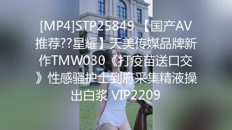 [MP4]STP25849 【国产AV推荐??星耀】天美传媒品牌新作TMW030《打疫苗送口交》性感骚护士到府采集精液操出白浆 VIP2209