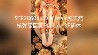 STP28604 ED Mosaic纯天然核弹级巨乳F奶 Una 3P初体验