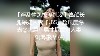 【淫乱性趴极度饥渴】高颜长腿爆奶人妻『JBS』超尺度爆表②大屌单男抽插爆奶人妻 饥渴求操 (4)