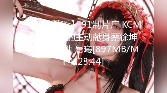 【新速片遞】 91制片厂 KCM146 女粉的主动献身蔡徐坤堕胎门事件 晨曦[897MB/MP4/28:44]