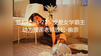 萝莉社 lls-215 反差女学霸主动为授课老师放松-幽奈