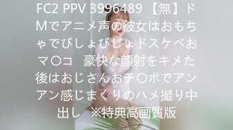 FC2 PPV 3996489 【無】ドMでアニメ声の彼女はおもちゃでびしょびしょドスケベおマ〇コ♡豪快な顔射をキメた後はおじさんおチ〇ポでアンアン感じまくりのハメ撮り中出し♡※特典高画質版