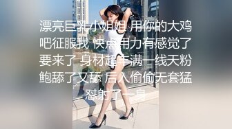 漂亮巨乳小姐姐 用你的大鸡吧征服我 快点用力有感觉了要来了 身材超丰满一线天粉鲍舔了又舔 后入偷偷无套猛怼射了一身