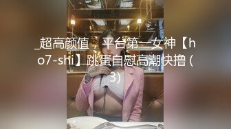 _超高颜值，平台第一女神【ho7-shi】跳蛋自慰高潮快撸 (3)