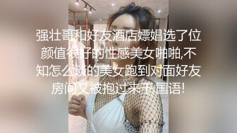 强壮哥和好友酒店嫖娼选了位颜值很好的性感美女啪啪,不知怎么谈的美女跑到对面好友房间又被抱过来干.国语!