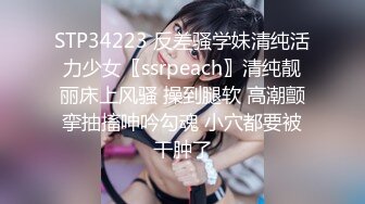 STP34223 反差骚学妹清纯活力少女〖ssrpeach〗清纯靓丽床上风骚 操到腿软 高潮颤挛抽搐呻吟勾魂 小穴都要被干肿了