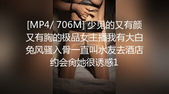 [MP4/ 706M] 少见的又有颜又有胸的极品女主播我有大白兔风骚入骨一直叫水友去酒店约会肏她很诱惑1