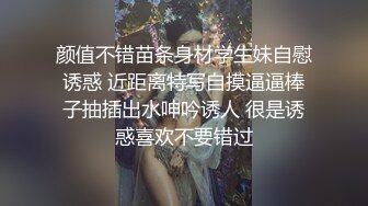 颜值不错苗条身材学生妹自慰诱惑 近距离特写自摸逼逼棒子抽插出水呻吟诱人 很是诱惑喜欢不要错过