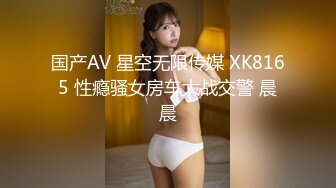 国产AV 星空无限传媒 XK8165 性瘾骚女房车大战交警 晨晨