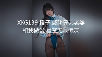 XKG139 橙子 威胁兄弟老婆和我做爱 星空无限传媒