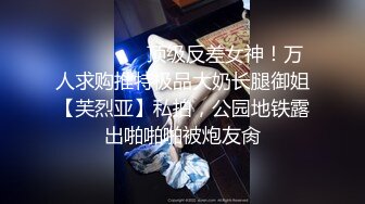 ⚫️⚫️⚫️顶级反差女神！万人求购推特极品大奶长腿御姐【芙烈亚】私拍，公园地铁露出啪啪啪被炮友肏