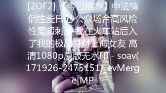 [2DF2] 【今日推荐】中法情侣性爱日记 公众场合高风险性爱超刺激 我在火车站后入了我的极品身材上海女友 高清1080p原版无水印 - soav(171926-2475151)_evMerge[MP