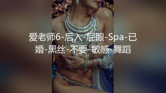 爱老师6-后入-屁眼-Spa-已婚-黑丝-不要-敏感-舞蹈