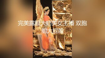 完美露脸大奶美女主播 双胞胎大屁股