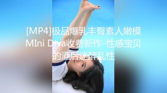 [MP4]极品爆乳丰臀素人嫩模MIni Diva收费新作-性感宝贝的酒后迷醉乱性