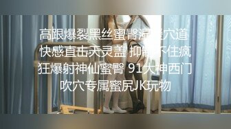 【36分钟完整版下集】带个小鲜肉回家,撕裂内裤直接啪啪啪