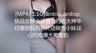 [MP4/ 1.1G]&nbsp;&nbsp;极品女神会所首发约炮大神华仔原创私拍茶叶店销售小妹谈心约炮爆大葡萄奶