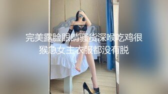 完美露脸眼睛骚货深喉吃鸡很猴急女主衣服都没有脱