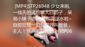 [MP4]STP26948 少女来啦,一线天的逼粉嫩大白奶子，呆萌小妹子的BB竟然流淫水啦~自慰狂插一边幻想呼叫爸爸，主人！快点来操死她！ VIP0600