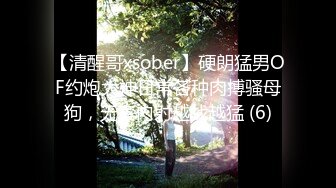 【清醒哥xsober】硬朗猛男OF约炮大神日常各种肉搏骚母狗，无套内射越战越猛 (6)