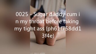 0025 - Sugar daddy cum in my throat before taking my tight ass (ph61f758dd13f4e)