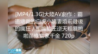 [MP4/1.3G]大陸AV劇作：霸道總裁的白虎小嬌妻婚前最後的瘋狂／歪嘴龍王逆天粗暴啪啪苗條富家千金 720p