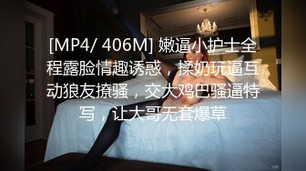 [MP4/ 406M] 嫩逼小护士全程露脸情趣诱惑，揉奶玩逼互动狼友撩骚，交大鸡巴骚逼特写，让大哥无套爆草