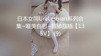 日本女同UraLesbian系列合集~唯美自慰~互舔互插【135V】 (9)