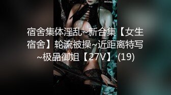 宿舍集体淫乱~新合集【女生宿舍】轮流被操~近距离特写~极品御姐【27V】 (19)