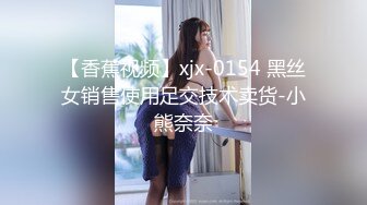 【香蕉视频】xjx-0154 黑丝女销售使用足交技术卖货-小熊奈奈